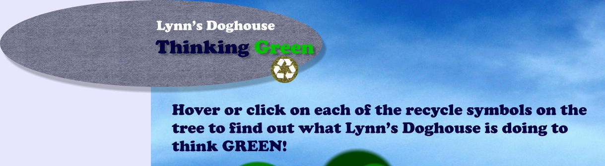 Thinking Green Lynn’s Doghouse Hover or click on each of the recycle symbols on the tree to find out what Lynn’s Doghouse is doing to think GREEN!